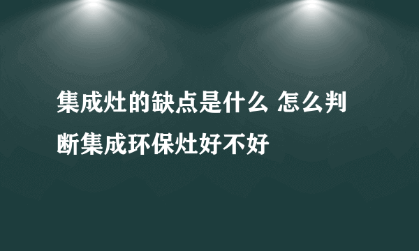 集成灶的缺点是什么 怎么判断集成环保灶好不好