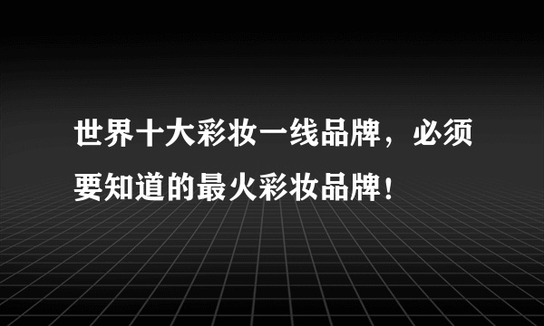 世界十大彩妆一线品牌，必须要知道的最火彩妆品牌！