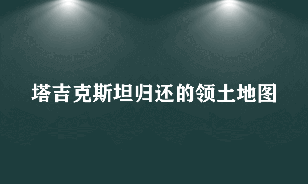 塔吉克斯坦归还的领土地图