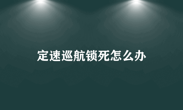 定速巡航锁死怎么办