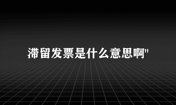 滞留发票是什么意思啊