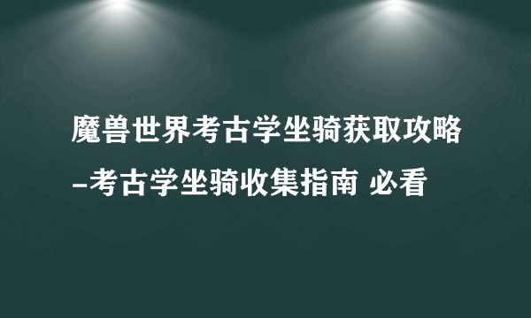 魔兽世界考古学坐骑获取攻略-考古学坐骑收集指南 必看