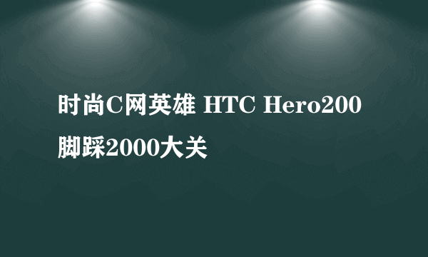 时尚C网英雄 HTC Hero200脚踩2000大关