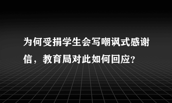 为何受捐学生会写嘲讽式感谢信，教育局对此如何回应？