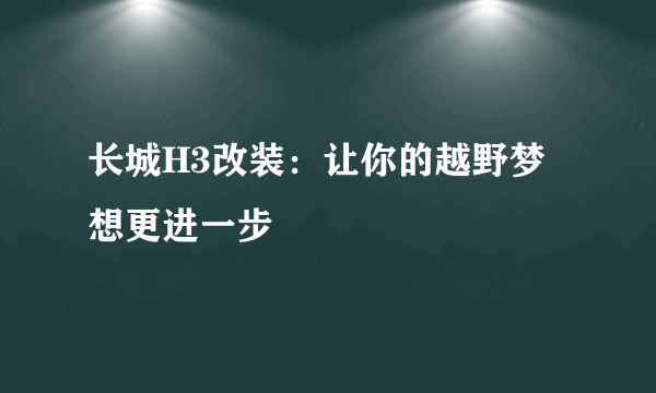 长城H3改装：让你的越野梦想更进一步