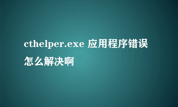 cthelper.exe 应用程序错误怎么解决啊