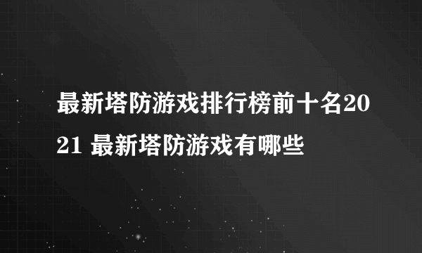 最新塔防游戏排行榜前十名2021 最新塔防游戏有哪些