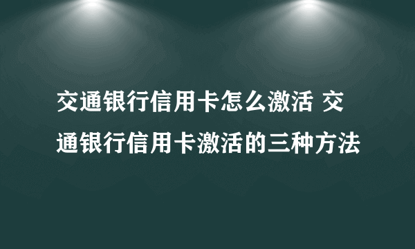 交通银行信用卡怎么激活 交通银行信用卡激活的三种方法