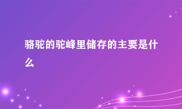 骆驼的驼峰里储存的主要是什么