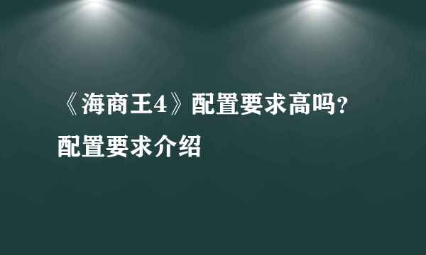 《海商王4》配置要求高吗？配置要求介绍