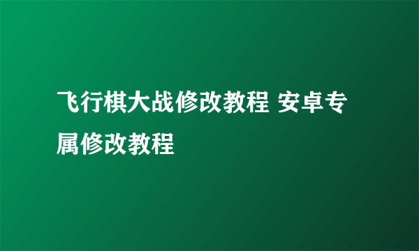 飞行棋大战修改教程 安卓专属修改教程