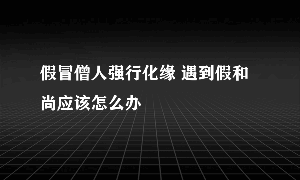 假冒僧人强行化缘 遇到假和尚应该怎么办