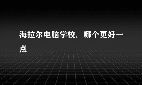 海拉尔电脑学校。哪个更好一点