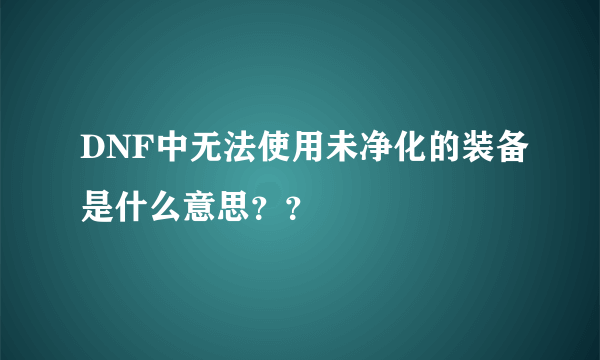 DNF中无法使用未净化的装备是什么意思？？