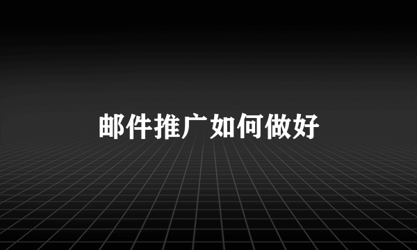 邮件推广如何做好