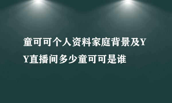 童可可个人资料家庭背景及YY直播间多少童可可是谁