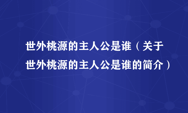 世外桃源的主人公是谁（关于世外桃源的主人公是谁的简介）