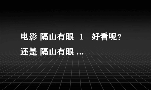 电影 隔山有眼  1   好看呢？还是 隔山有眼  2 好看呢？