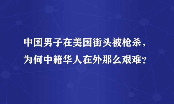 中国男子在美国街头被枪杀，为何中籍华人在外那么艰难？