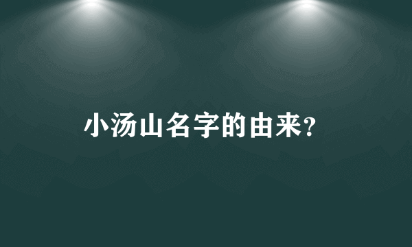 小汤山名字的由来？