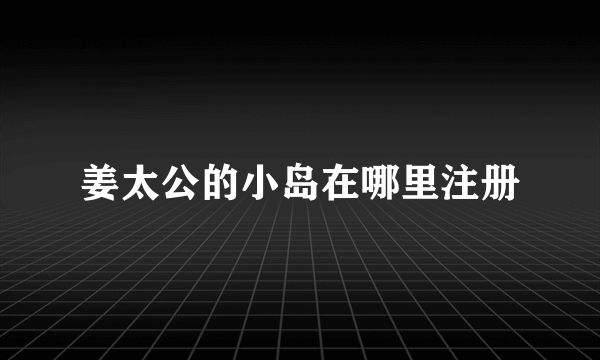 姜太公的小岛在哪里注册