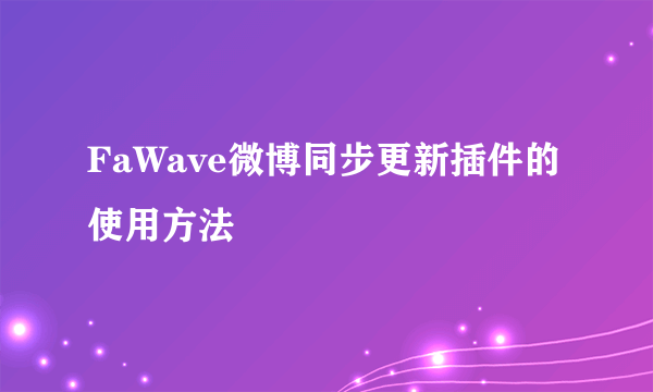 FaWave微博同步更新插件的使用方法