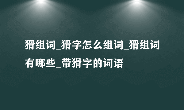 猾组词_猾字怎么组词_猾组词有哪些_带猾字的词语