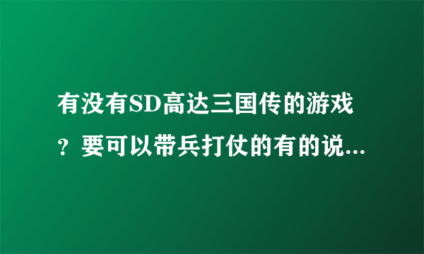 有没有SD高达三国传的游戏？要可以带兵打仗的有的说下谢谢 最好是手控的电脑可以玩的谢谢最好把下载地址发来