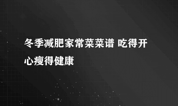 冬季减肥家常菜菜谱 吃得开心瘦得健康