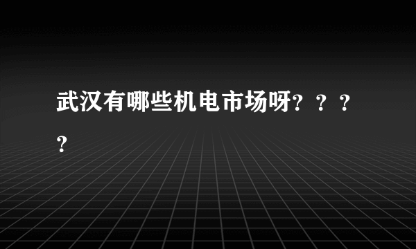 武汉有哪些机电市场呀？？？？