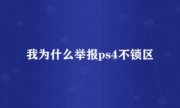 我为什么举报ps4不锁区