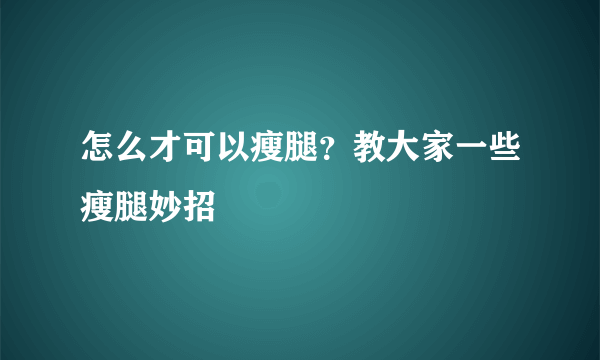 怎么才可以瘦腿？教大家一些瘦腿妙招