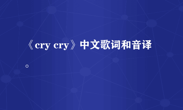 《cry cry》中文歌词和音译。