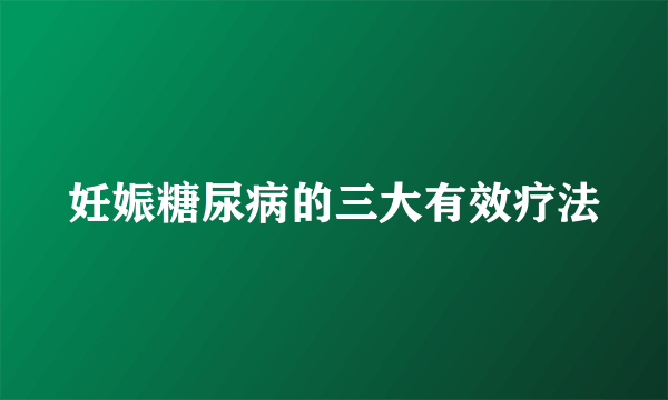 妊娠糖尿病的三大有效疗法