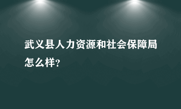 武义县人力资源和社会保障局怎么样？