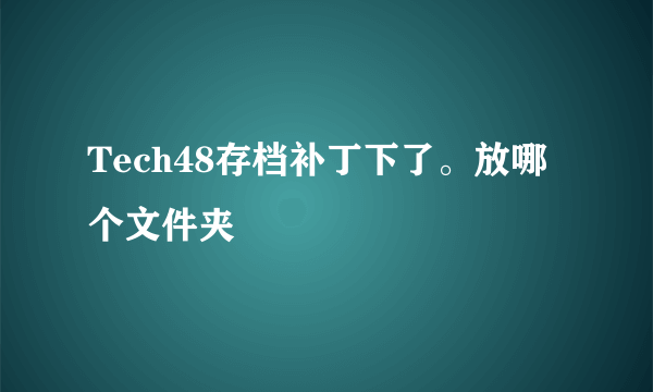 Tech48存档补丁下了。放哪个文件夹