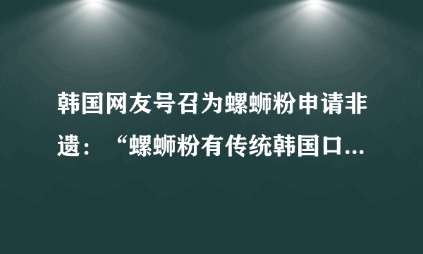 韩国网友号召为螺蛳粉申请非遗：“螺蛳粉有传统韩国口味的灵魂”对此你怎么看？