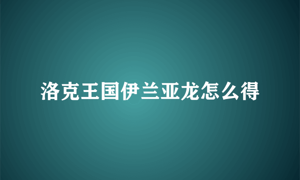 洛克王国伊兰亚龙怎么得