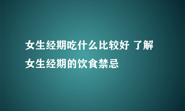 女生经期吃什么比较好 了解女生经期的饮食禁忌