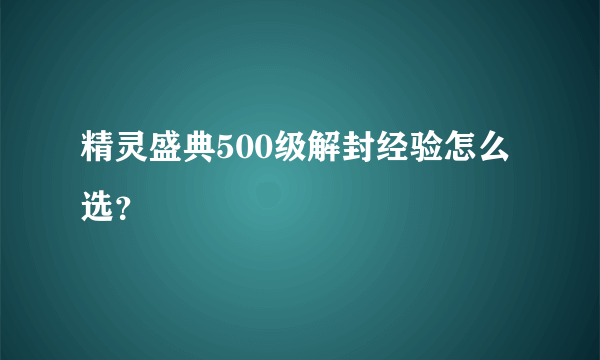 精灵盛典500级解封经验怎么选？