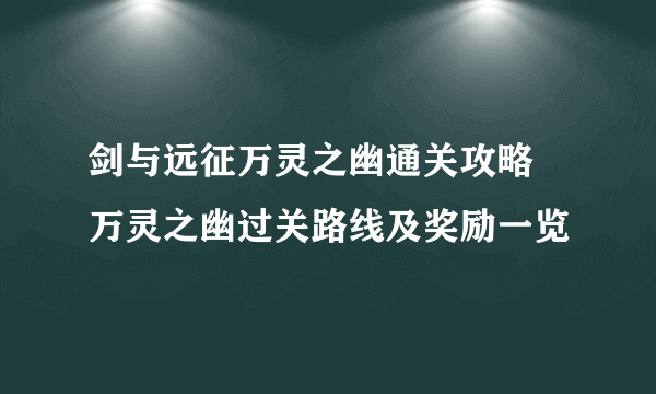 剑与远征万灵之幽通关攻略 万灵之幽过关路线及奖励一览