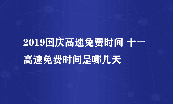 2019国庆高速免费时间 十一高速免费时间是哪几天