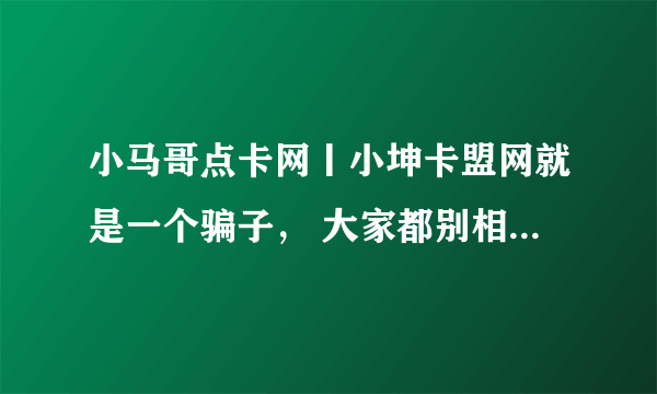 小马哥点卡网丨小坤卡盟网就是一个骗子， 大家都别相信他，做了他的股东，没有分红，光找理由，而且还拉黑