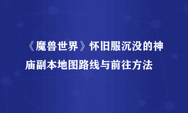 《魔兽世界》怀旧服沉没的神庙副本地图路线与前往方法