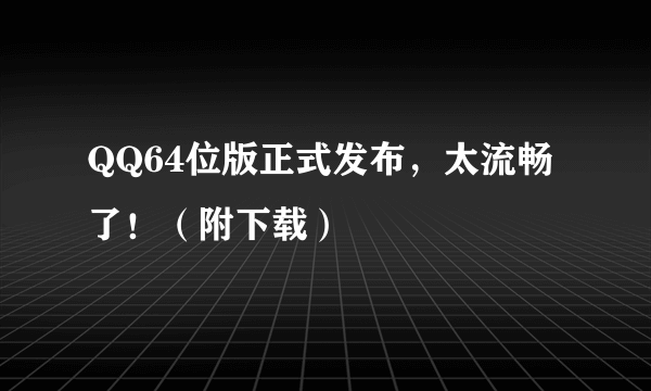 QQ64位版正式发布，太流畅了！（附下载）