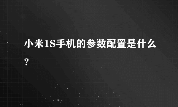 小米1S手机的参数配置是什么？