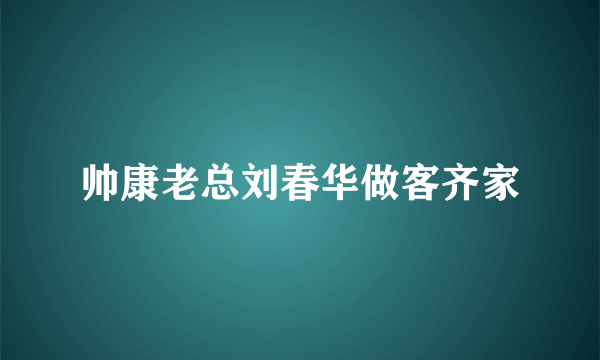 帅康老总刘春华做客齐家