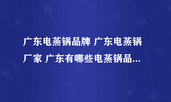 广东电蒸锅品牌 广东电蒸锅厂家 广东有哪些电蒸锅品牌【品牌库】