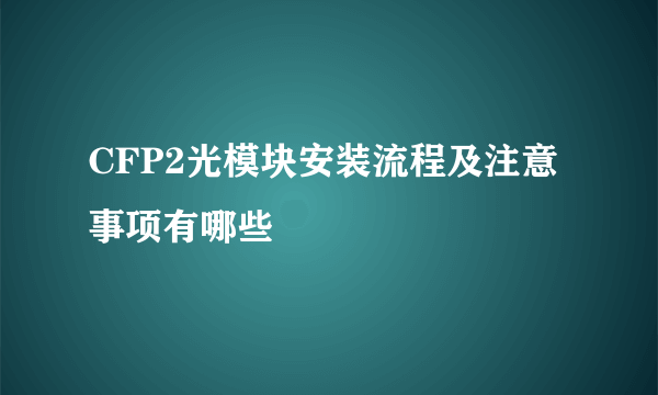 CFP2光模块安装流程及注意事项有哪些