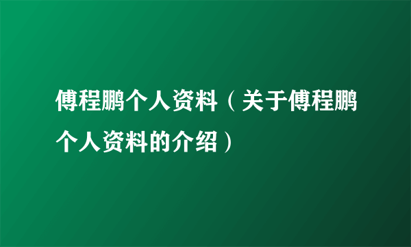 傅程鹏个人资料（关于傅程鹏个人资料的介绍）